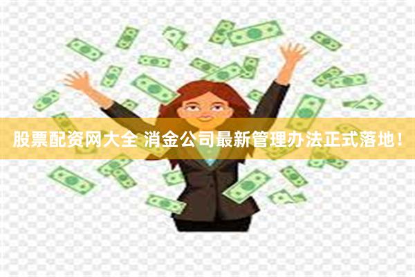 股票配资网大全 消金公司最新管理办法正式落地！