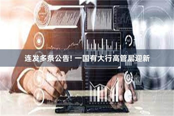 连发多条公告! 一国有大行高管层迎新