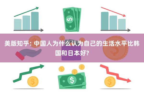 美版知乎: 中国人为什么认为自己的生活水平比韩国和日本好?