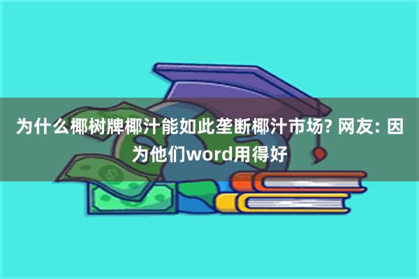 为什么椰树牌椰汁能如此垄断椰汁市场? 网友: 因为他们word用得好