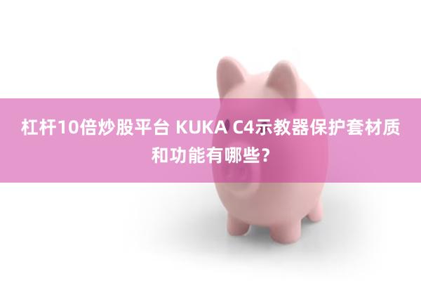 杠杆10倍炒股平台 KUKA C4示教器保护套材质和功能有哪些？