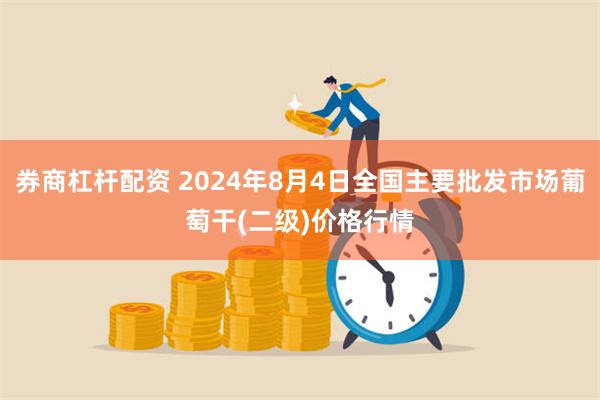 券商杠杆配资 2024年8月4日全国主要批发市场葡萄干(二级)价格行情