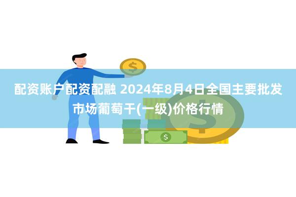 配资账户配资配融 2024年8月4日全国主要批发市场葡萄干(一级)价格行情