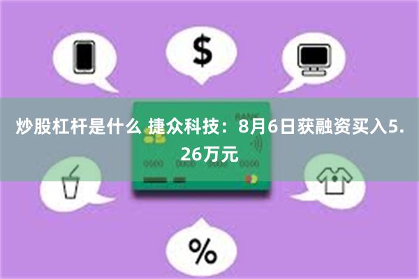 炒股杠杆是什么 捷众科技：8月6日获融资买入5.26万元