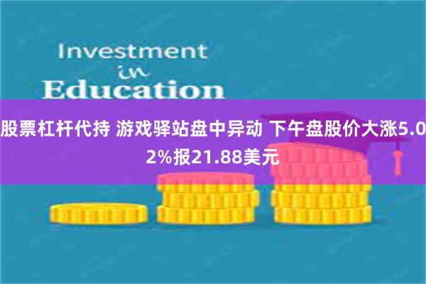 股票杠杆代持 游戏驿站盘中异动 下午盘股价大涨5.02%报21.88美元