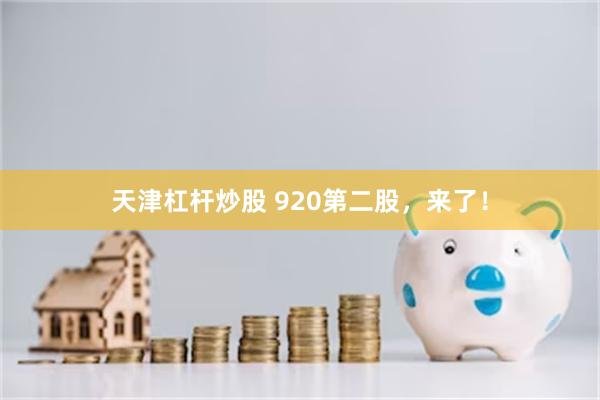 天津杠杆炒股 920第二股，来了！