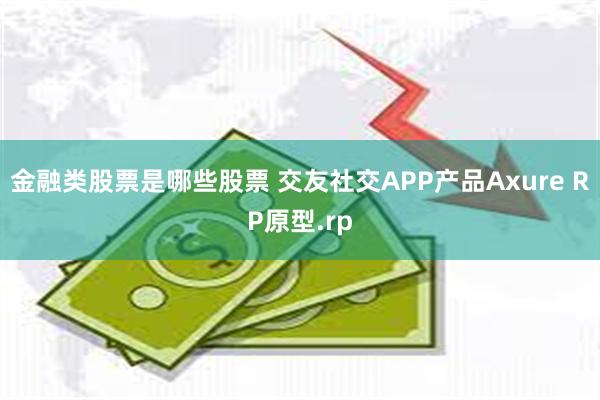 金融类股票是哪些股票 交友社交APP产品Axure RP原型.rp