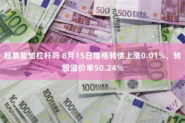 股票能加杠杆吗 8月15日维格转债上涨0.01%，转股溢价率50.24%