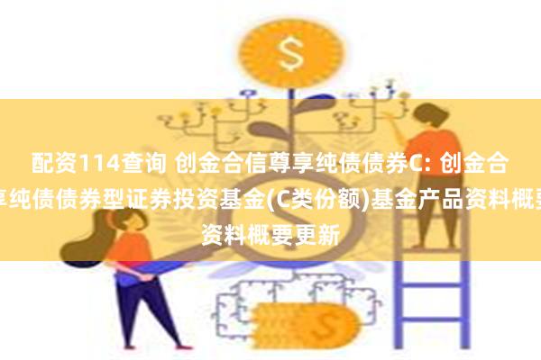 配资114查询 创金合信尊享纯债债券C: 创金合信尊享纯债债券型证券投资基金(C类份额)基金产品资料概要更新