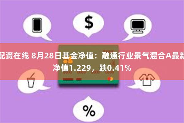 配资在线 8月28日基金净值：融通行业景气混合A最新净值1.229，跌0.41%