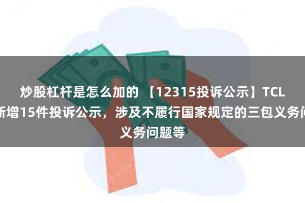 炒股杠杆是怎么加的 【12315投诉公示】TCL电子新增15件投诉公示，涉及不履行国家规定的三包义务问题等