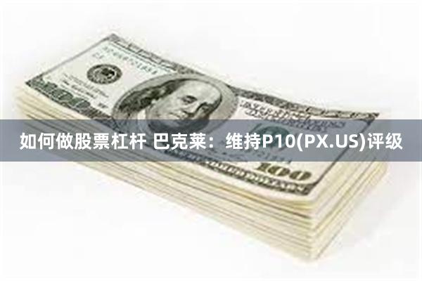 如何做股票杠杆 巴克莱：维持P10(PX.US)评级