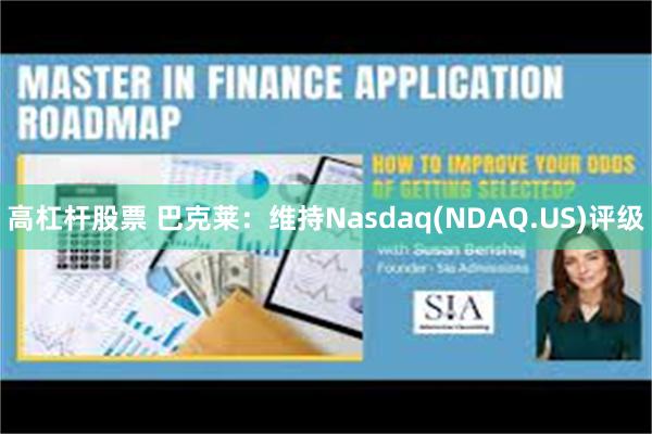 高杠杆股票 巴克莱：维持Nasdaq(NDAQ.US)评级