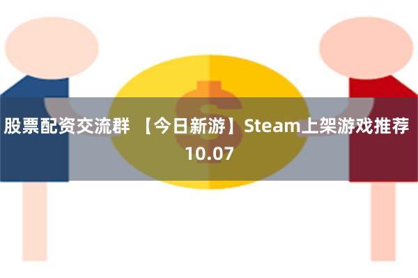 股票配资交流群 【今日新游】Steam上架游戏推荐 10.07