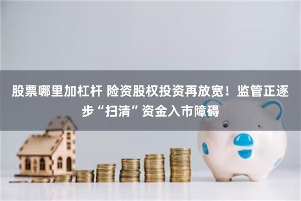 股票哪里加杠杆 险资股权投资再放宽！监管正逐步“扫清”资金入市障碍