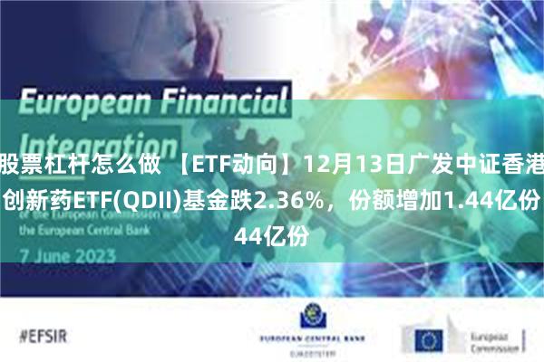 股票杠杆怎么做 【ETF动向】12月13日广发中证香港创新药ETF(QDII)基金跌2.36%，份额增加1.44亿份