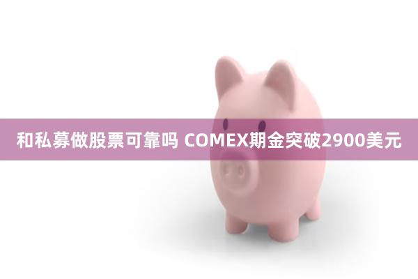 和私募做股票可靠吗 COMEX期金突破2900美元