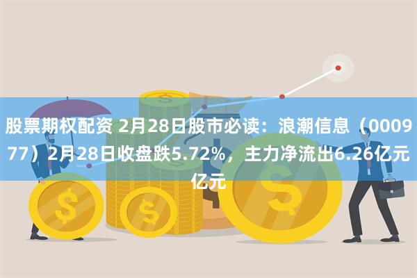 股票期权配资 2月28日股市必读：浪潮信息（000977）2月28日收盘跌5.72%，主力净流出6.26亿元