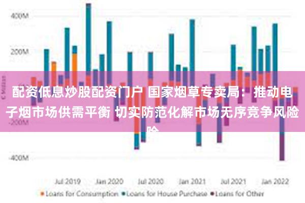 配资低息炒股配资门户 国家烟草专卖局：推动电子烟市场供需平衡 切实防范化解市场无序竞争风险